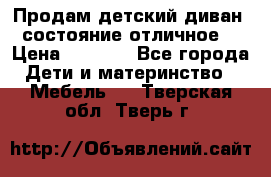 Продам детский диван, состояние отличное. › Цена ­ 4 500 - Все города Дети и материнство » Мебель   . Тверская обл.,Тверь г.